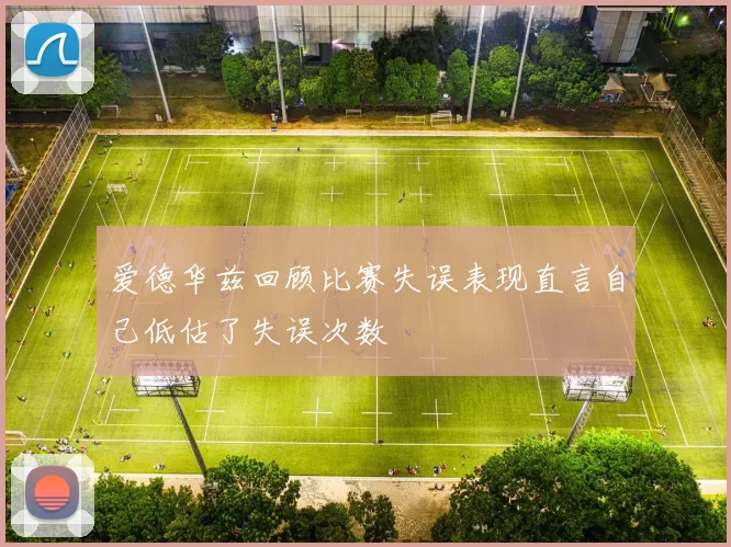 爱德华兹回顾比赛失误表现直言自己低估了失误次数