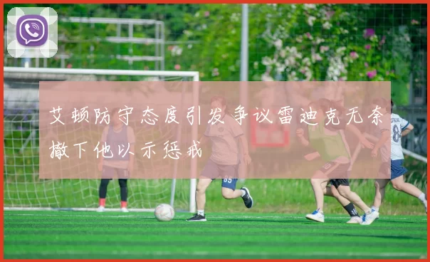 艾顿防守态度引发争议雷迪克无奈撤下他以示惩戒