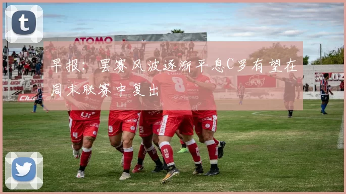 早报：罢赛风波逐渐平息C罗有望在周末联赛中复出