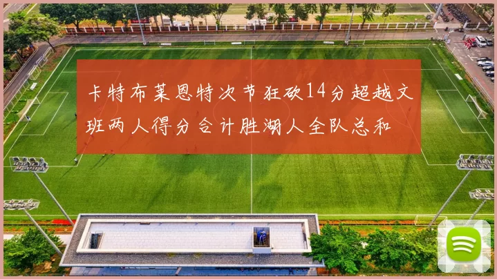 卡特布莱恩特次节狂砍14分超越文班两人得分合计胜湖人全队总和