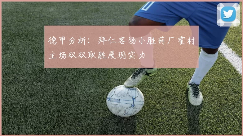 德甲分析：拜仁客场小胜药厂霍村主场双双取胜展现实力
