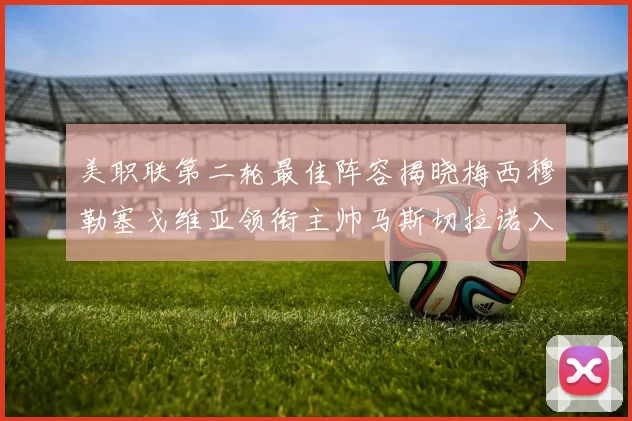 美职联第二轮最佳阵容揭晓梅西穆勒塞戈维亚领衔主帅马斯切拉诺入选