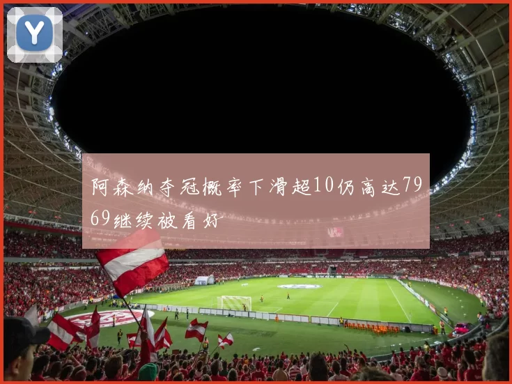 阿森纳夺冠概率下滑超10仍高达7969继续被看好