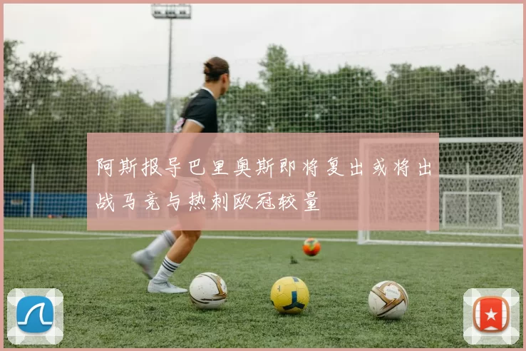 阿斯报导巴里奥斯即将复出或将出战马竞与热刺欧冠较量