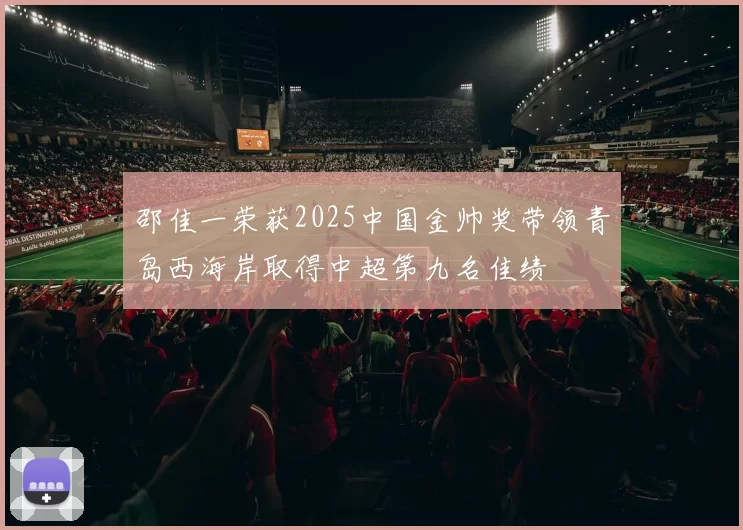 邵佳一荣获2025中国金帅奖带领青岛西海岸取得中超第九名佳绩