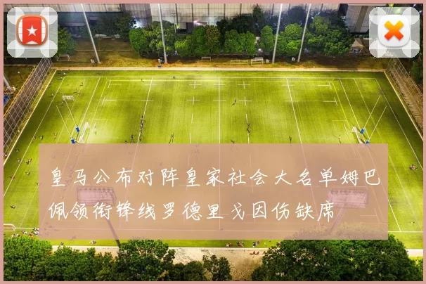 皇马公布对阵皇家社会大名单姆巴佩领衔锋线罗德里戈因伤缺席